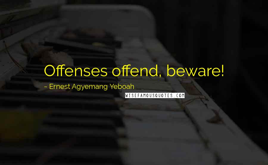 Ernest Agyemang Yeboah Quotes: Offenses offend, beware!
