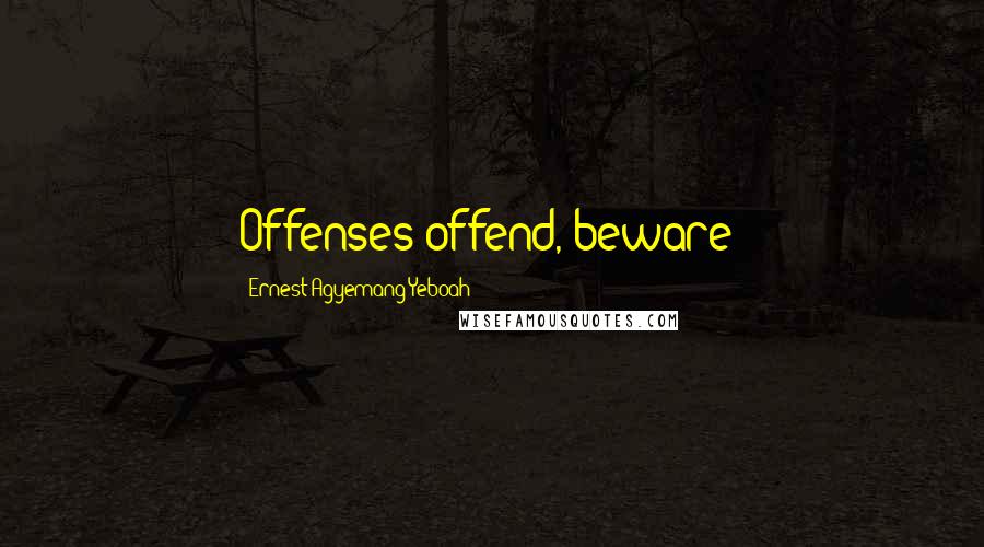 Ernest Agyemang Yeboah Quotes: Offenses offend, beware!