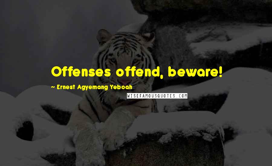 Ernest Agyemang Yeboah Quotes: Offenses offend, beware!