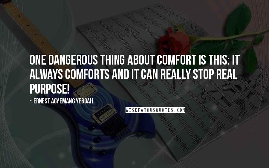 Ernest Agyemang Yeboah Quotes: One dangerous thing about comfort is this: it always comforts and it can really stop real purpose!