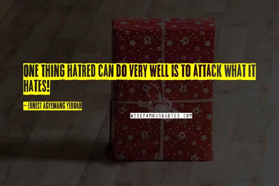 Ernest Agyemang Yeboah Quotes: One thing hatred can do very well is to attack what it hates!