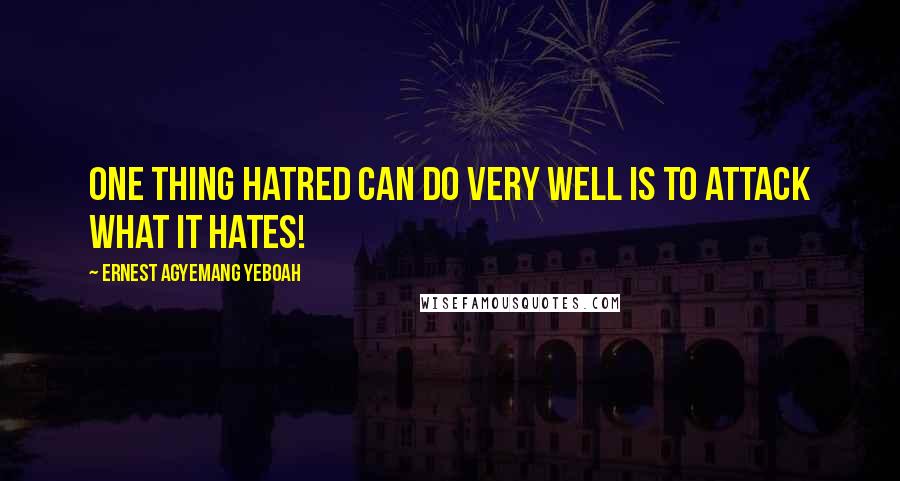 Ernest Agyemang Yeboah Quotes: One thing hatred can do very well is to attack what it hates!