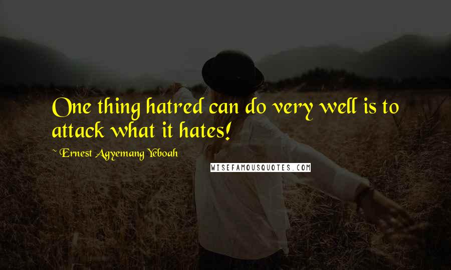 Ernest Agyemang Yeboah Quotes: One thing hatred can do very well is to attack what it hates!