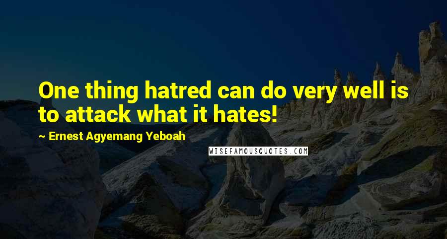 Ernest Agyemang Yeboah Quotes: One thing hatred can do very well is to attack what it hates!