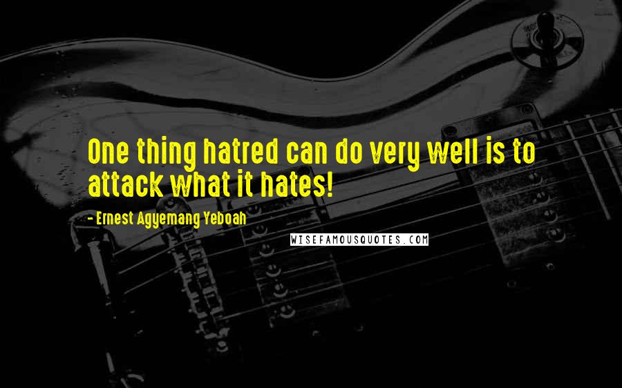 Ernest Agyemang Yeboah Quotes: One thing hatred can do very well is to attack what it hates!