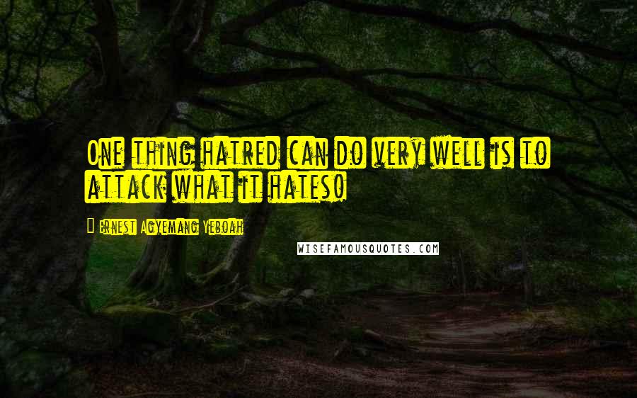 Ernest Agyemang Yeboah Quotes: One thing hatred can do very well is to attack what it hates!