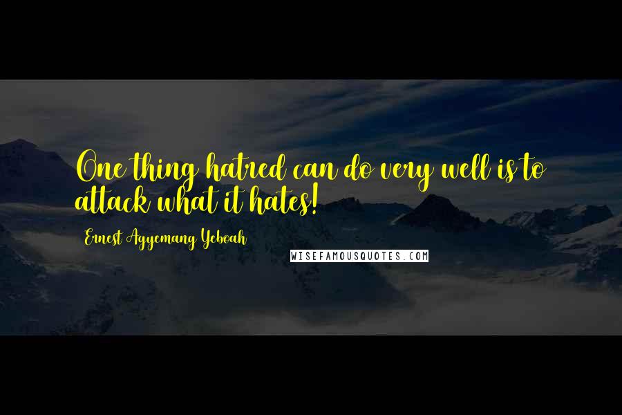Ernest Agyemang Yeboah Quotes: One thing hatred can do very well is to attack what it hates!