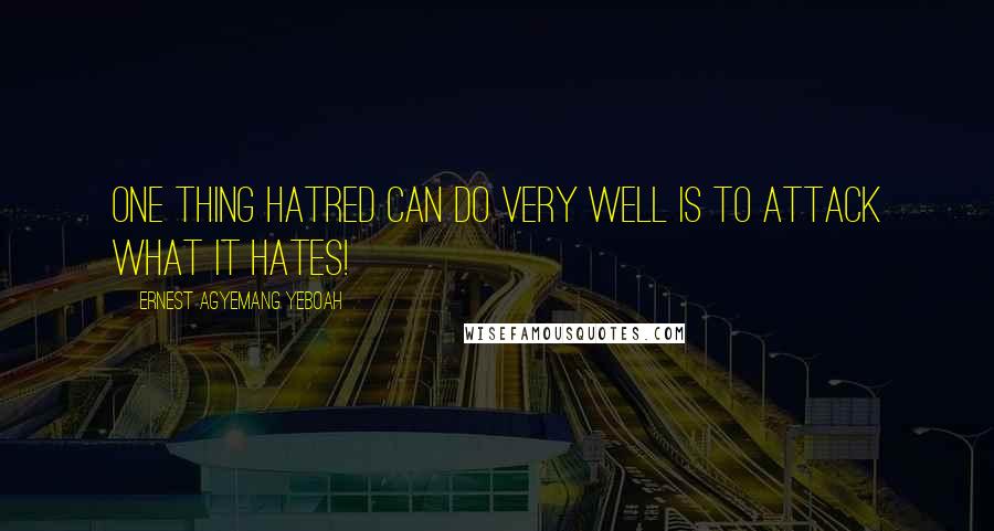 Ernest Agyemang Yeboah Quotes: One thing hatred can do very well is to attack what it hates!