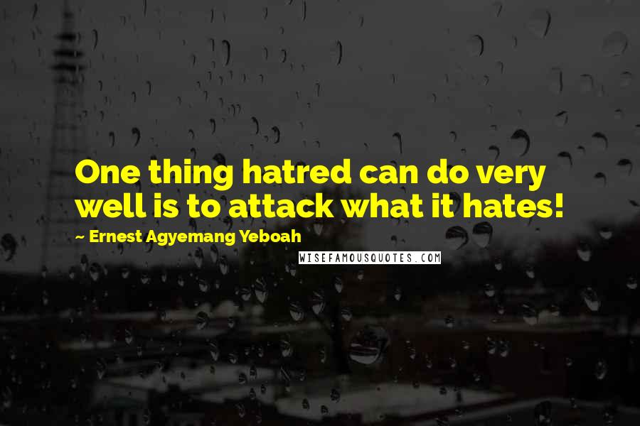 Ernest Agyemang Yeboah Quotes: One thing hatred can do very well is to attack what it hates!