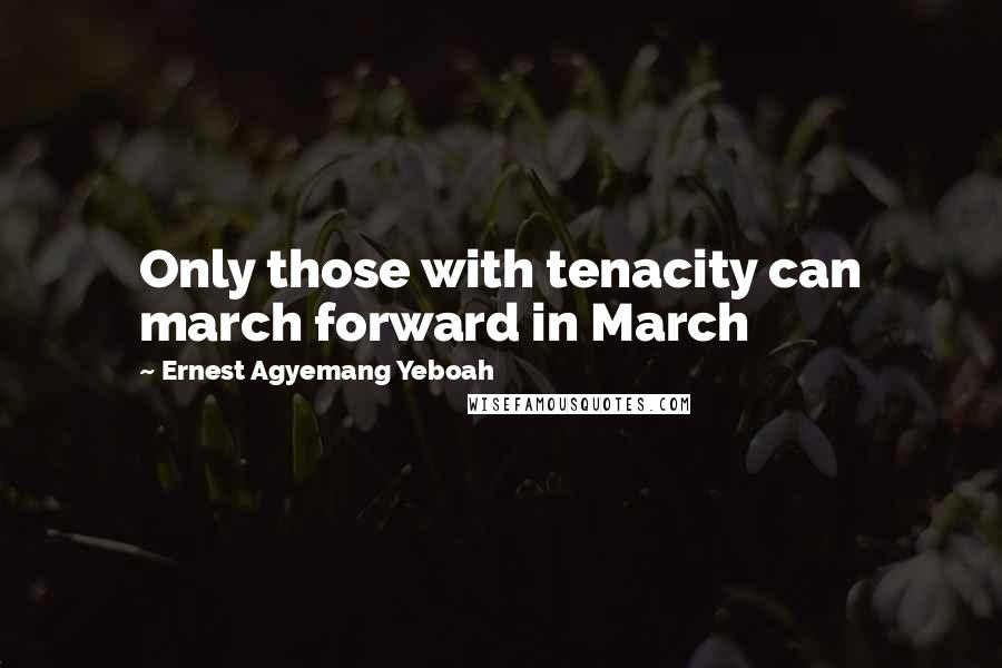 Ernest Agyemang Yeboah Quotes: Only those with tenacity can march forward in March