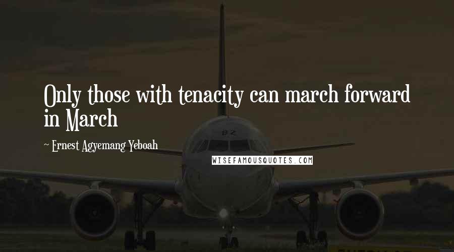 Ernest Agyemang Yeboah Quotes: Only those with tenacity can march forward in March