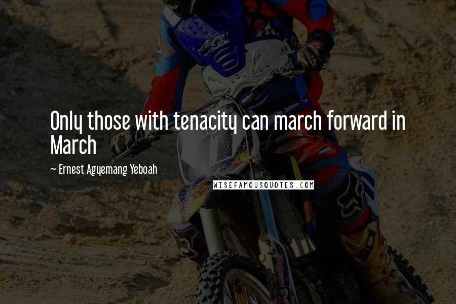 Ernest Agyemang Yeboah Quotes: Only those with tenacity can march forward in March