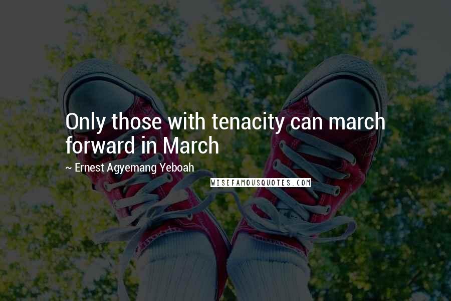 Ernest Agyemang Yeboah Quotes: Only those with tenacity can march forward in March