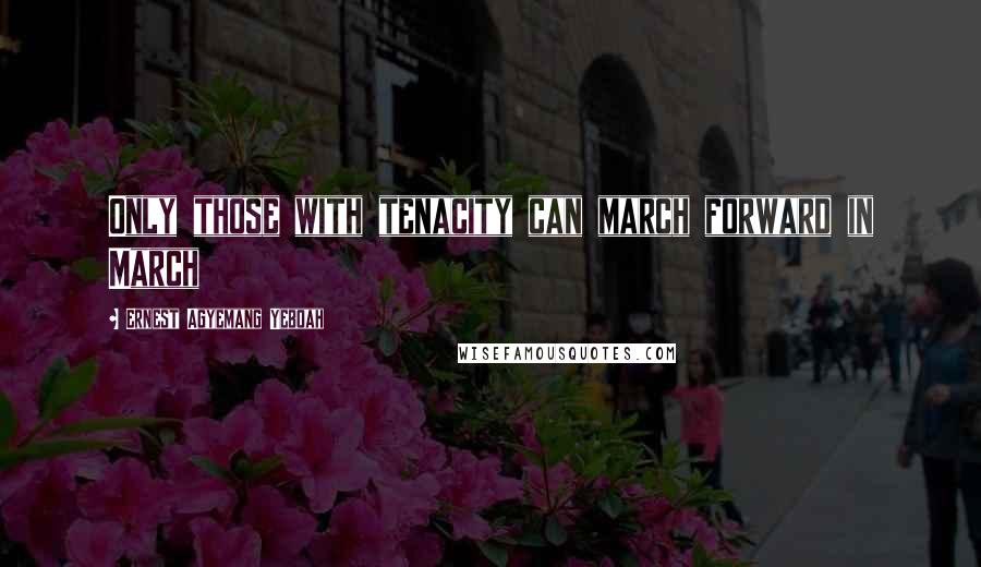 Ernest Agyemang Yeboah Quotes: Only those with tenacity can march forward in March