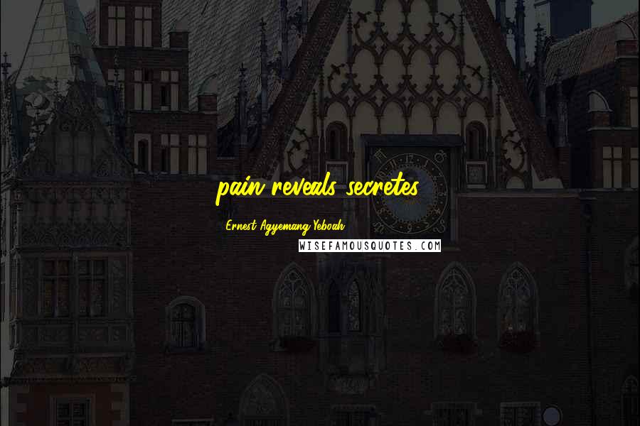 Ernest Agyemang Yeboah Quotes: pain reveals secretes.