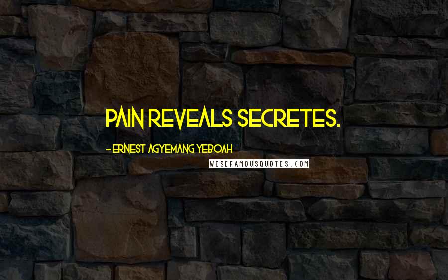 Ernest Agyemang Yeboah Quotes: pain reveals secretes.