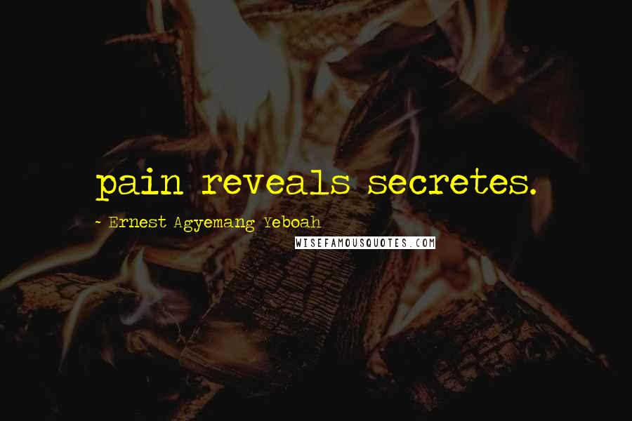 Ernest Agyemang Yeboah Quotes: pain reveals secretes.