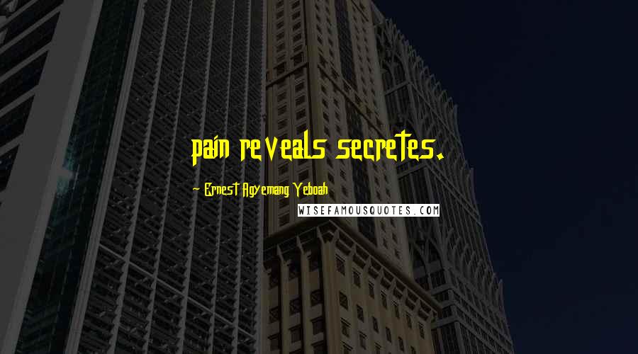 Ernest Agyemang Yeboah Quotes: pain reveals secretes.