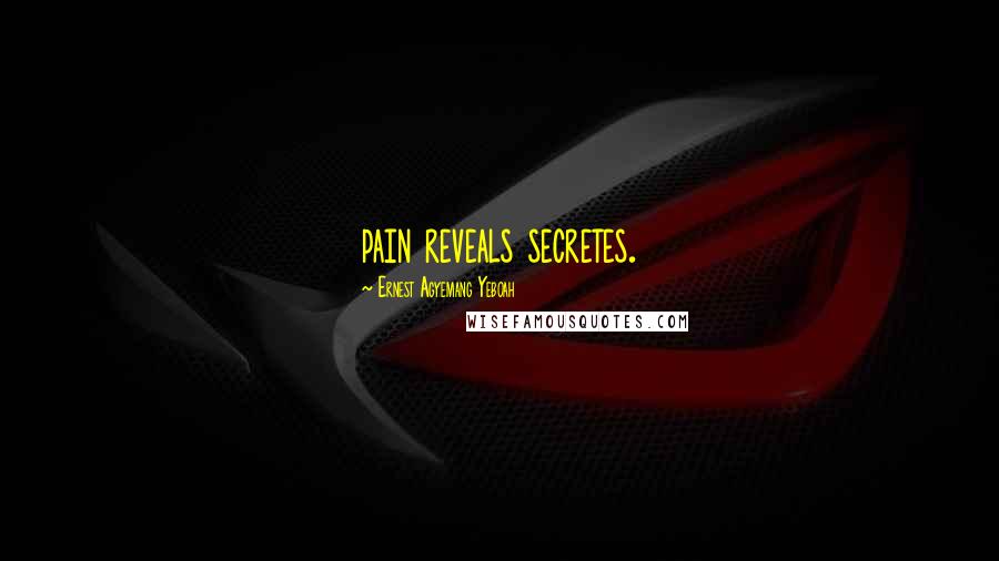 Ernest Agyemang Yeboah Quotes: pain reveals secretes.