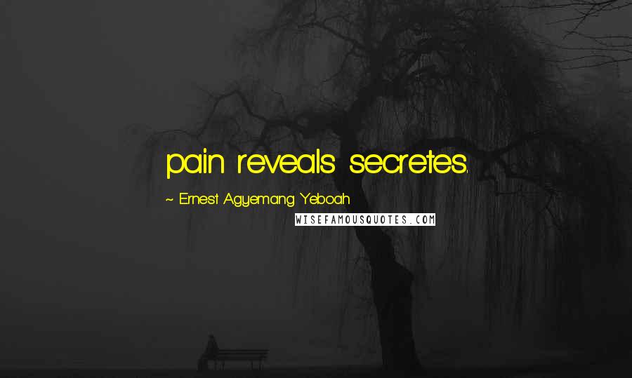 Ernest Agyemang Yeboah Quotes: pain reveals secretes.