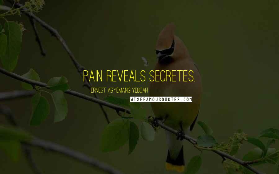 Ernest Agyemang Yeboah Quotes: pain reveals secretes.