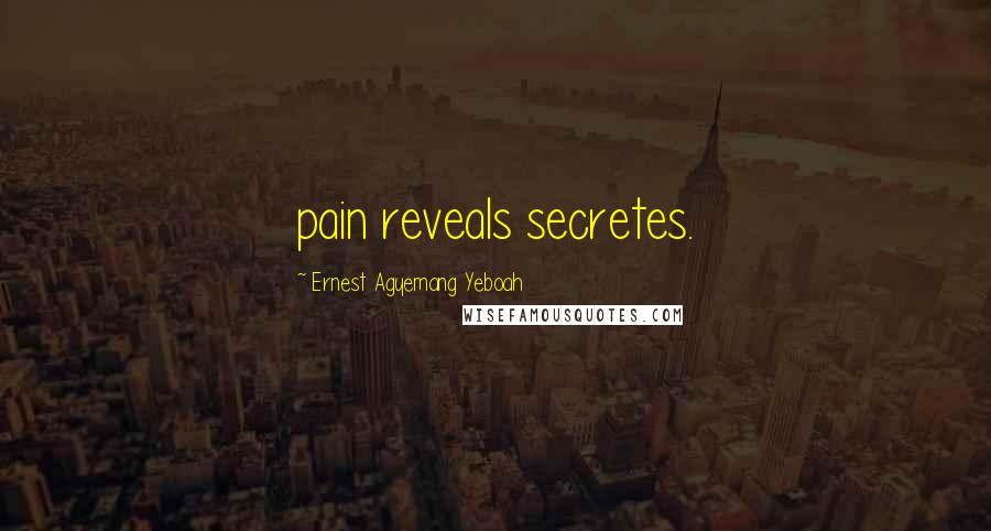 Ernest Agyemang Yeboah Quotes: pain reveals secretes.