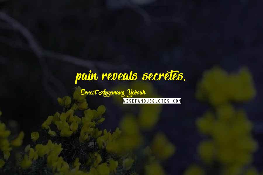 Ernest Agyemang Yeboah Quotes: pain reveals secretes.