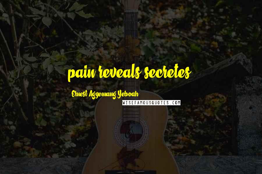 Ernest Agyemang Yeboah Quotes: pain reveals secretes.