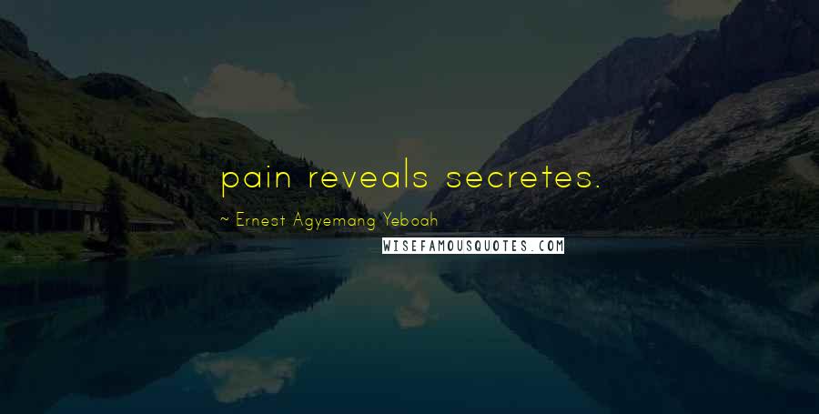 Ernest Agyemang Yeboah Quotes: pain reveals secretes.