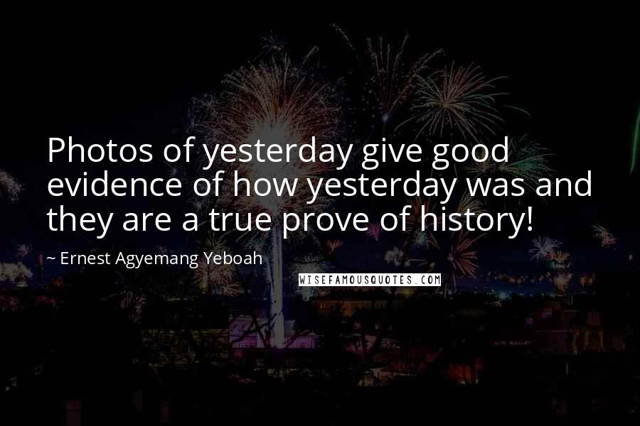 Ernest Agyemang Yeboah Quotes: Photos of yesterday give good evidence of how yesterday was and they are a true prove of history!