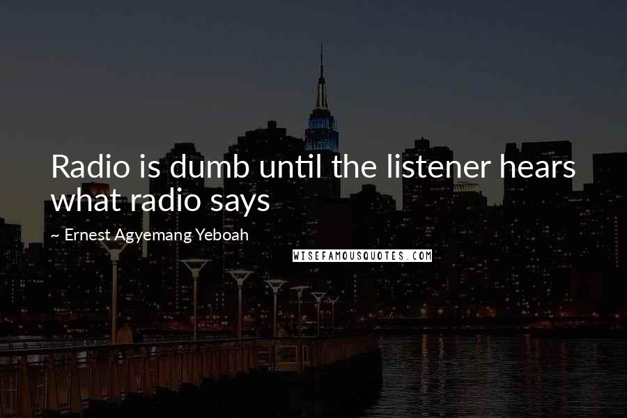 Ernest Agyemang Yeboah Quotes: Radio is dumb until the listener hears what radio says