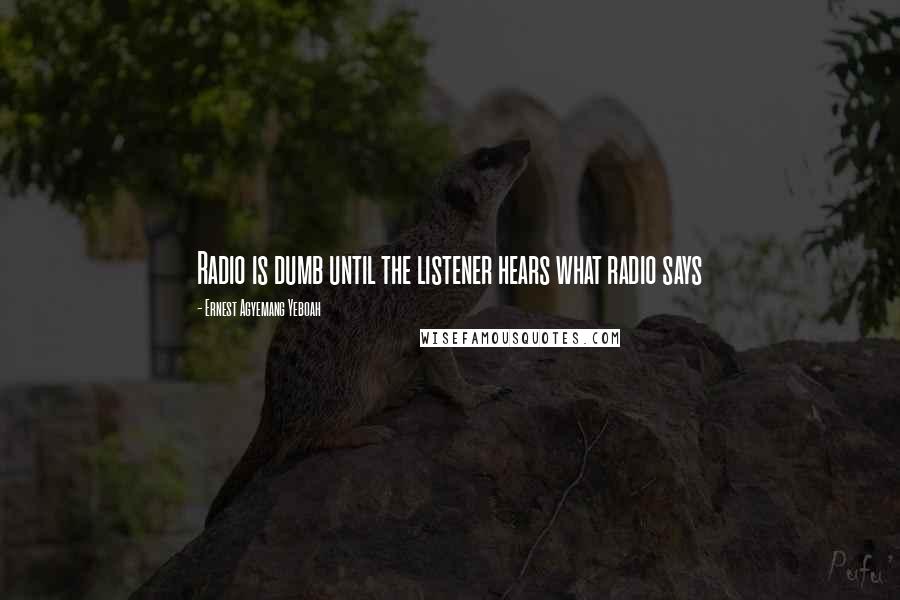 Ernest Agyemang Yeboah Quotes: Radio is dumb until the listener hears what radio says