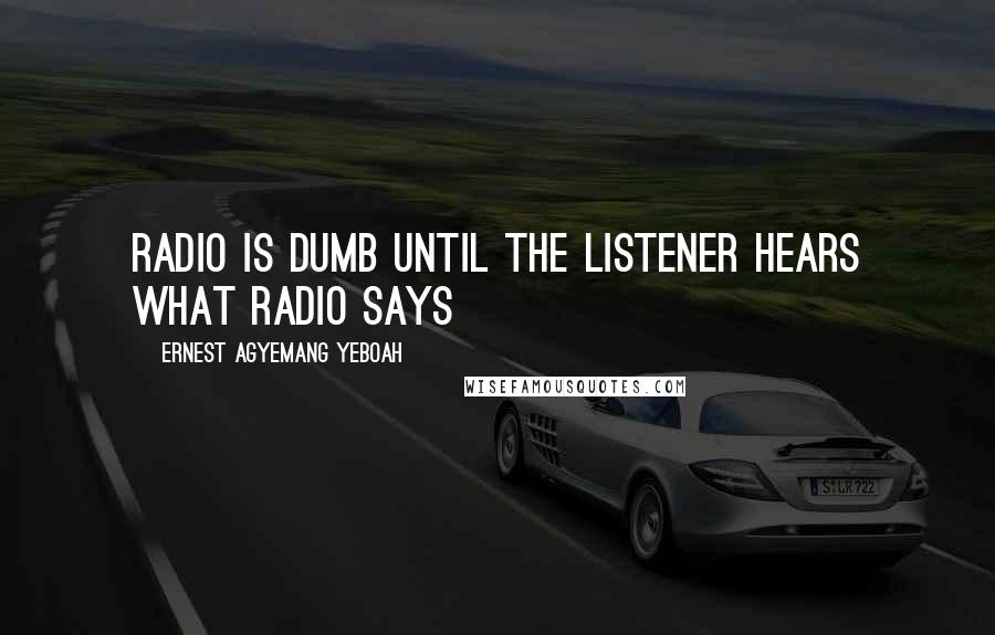 Ernest Agyemang Yeboah Quotes: Radio is dumb until the listener hears what radio says