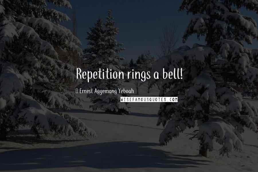 Ernest Agyemang Yeboah Quotes: Repetition rings a bell!