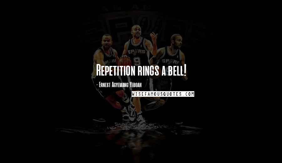 Ernest Agyemang Yeboah Quotes: Repetition rings a bell!