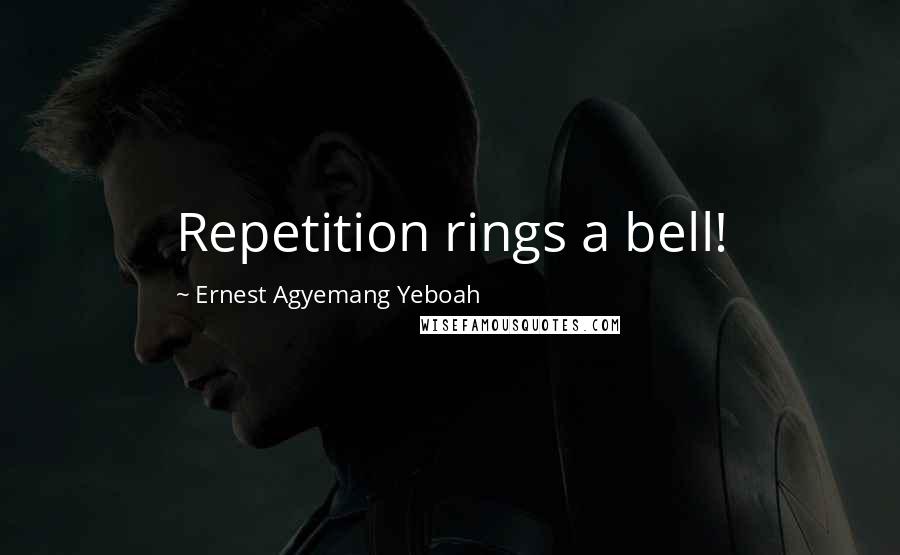 Ernest Agyemang Yeboah Quotes: Repetition rings a bell!