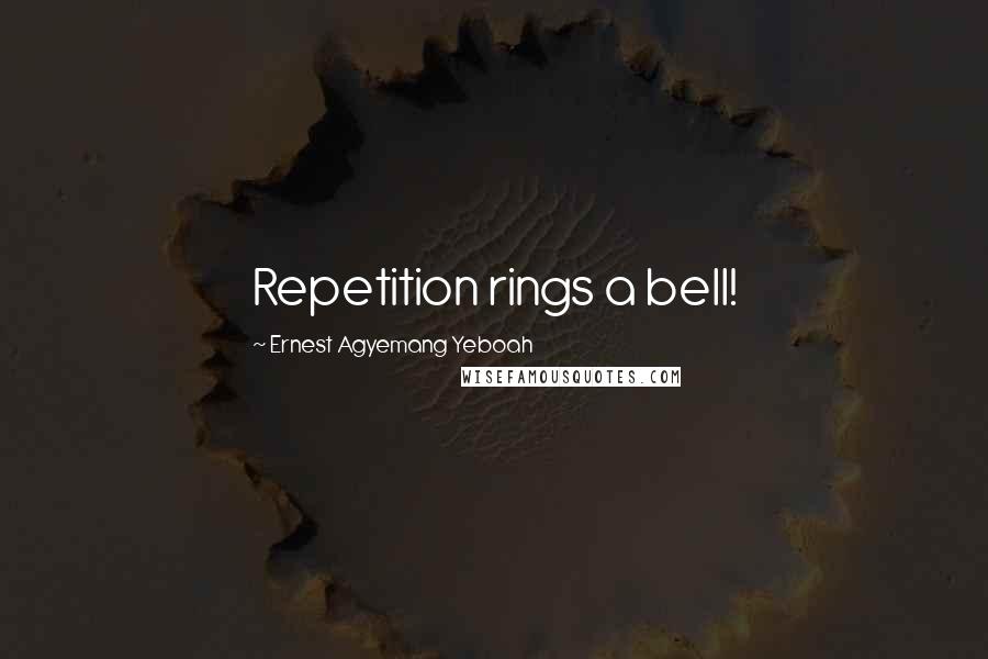 Ernest Agyemang Yeboah Quotes: Repetition rings a bell!