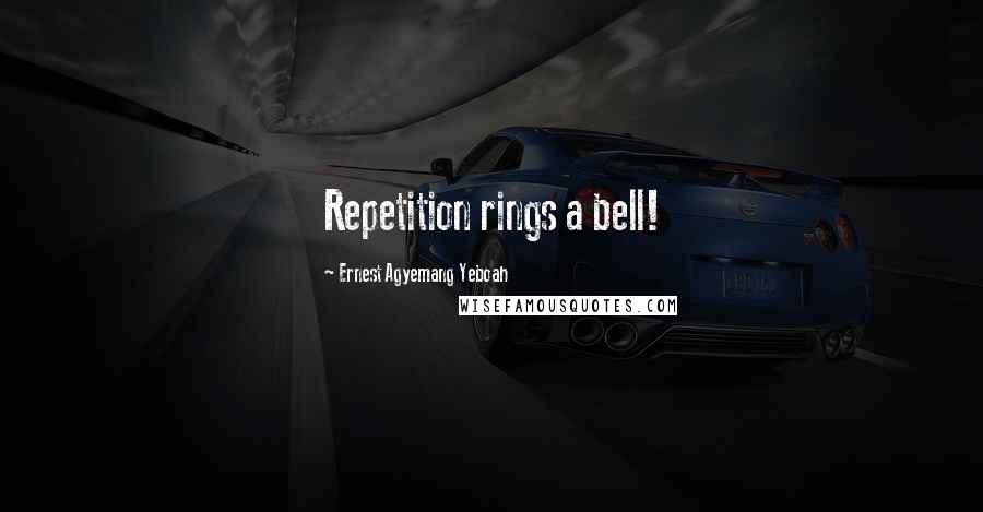 Ernest Agyemang Yeboah Quotes: Repetition rings a bell!