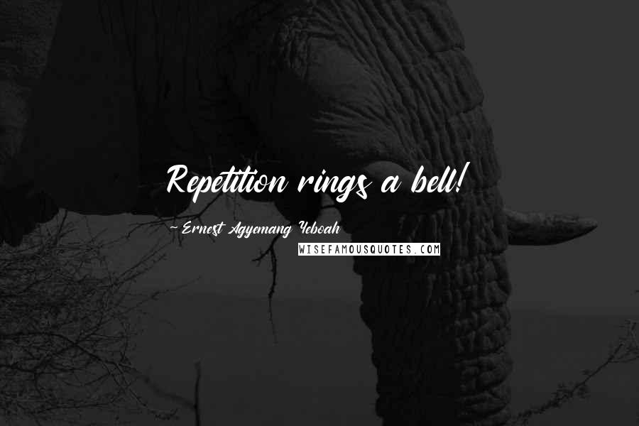 Ernest Agyemang Yeboah Quotes: Repetition rings a bell!