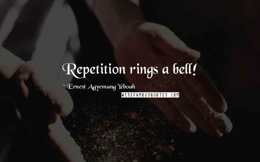 Ernest Agyemang Yeboah Quotes: Repetition rings a bell!