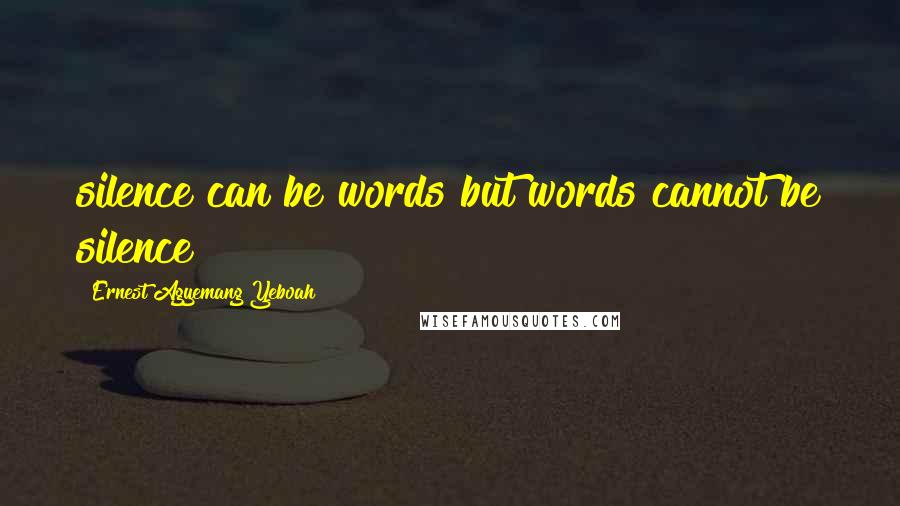 Ernest Agyemang Yeboah Quotes: silence can be words but words cannot be silence