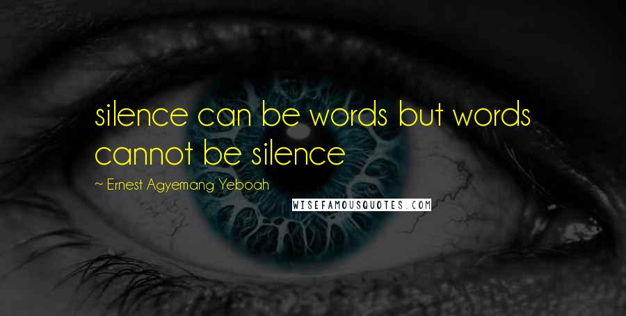 Ernest Agyemang Yeboah Quotes: silence can be words but words cannot be silence