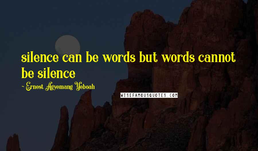 Ernest Agyemang Yeboah Quotes: silence can be words but words cannot be silence
