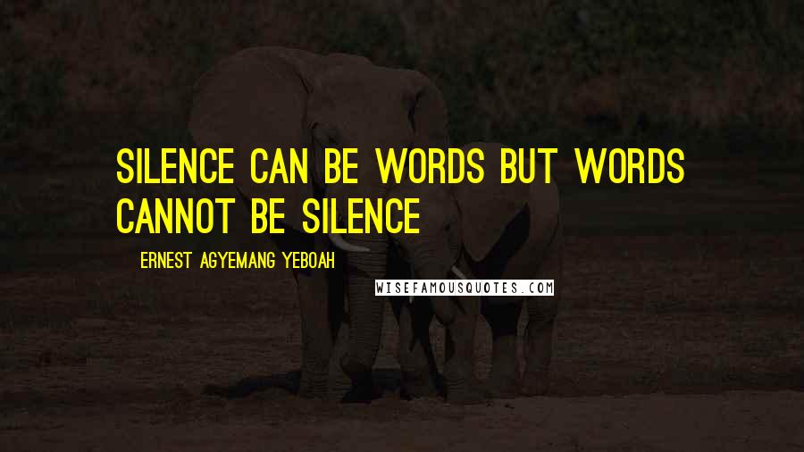 Ernest Agyemang Yeboah Quotes: silence can be words but words cannot be silence