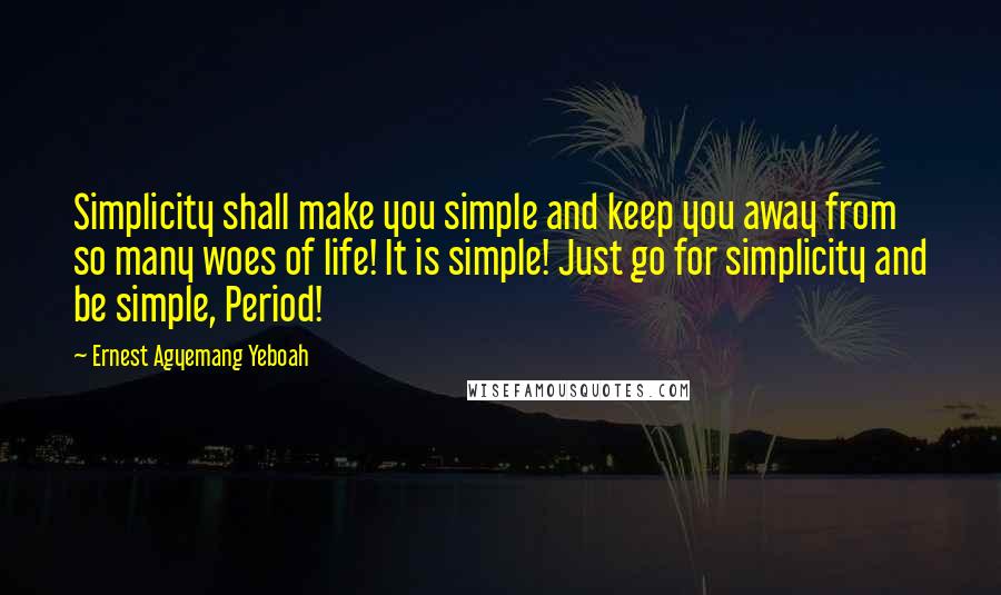 Ernest Agyemang Yeboah Quotes: Simplicity shall make you simple and keep you away from so many woes of life! It is simple! Just go for simplicity and be simple, Period!