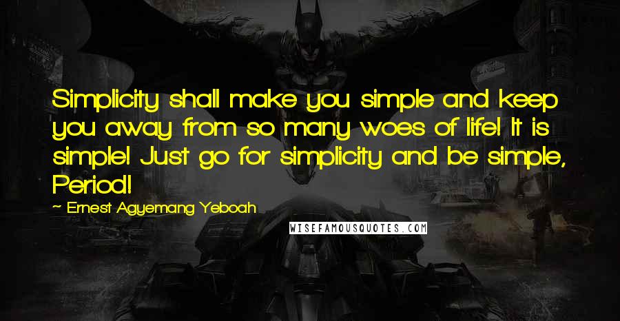 Ernest Agyemang Yeboah Quotes: Simplicity shall make you simple and keep you away from so many woes of life! It is simple! Just go for simplicity and be simple, Period!