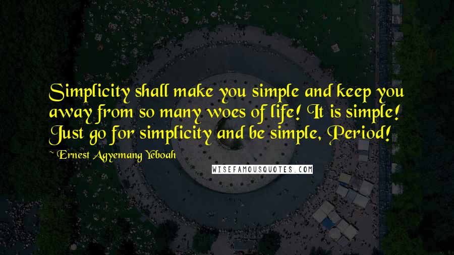 Ernest Agyemang Yeboah Quotes: Simplicity shall make you simple and keep you away from so many woes of life! It is simple! Just go for simplicity and be simple, Period!