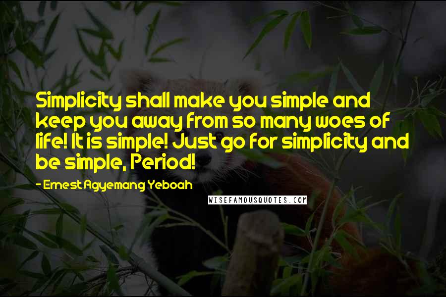 Ernest Agyemang Yeboah Quotes: Simplicity shall make you simple and keep you away from so many woes of life! It is simple! Just go for simplicity and be simple, Period!