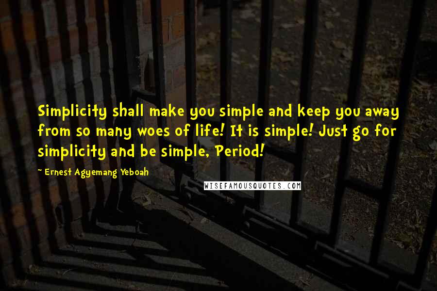 Ernest Agyemang Yeboah Quotes: Simplicity shall make you simple and keep you away from so many woes of life! It is simple! Just go for simplicity and be simple, Period!