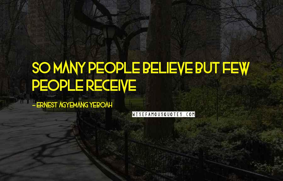 Ernest Agyemang Yeboah Quotes: so many people believe but few people receive